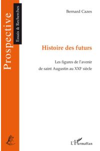 Histoire des futurs  - Les figures de l'avenir de saint Augustin au XXIe siècle