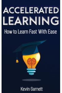 Accelerated Learning  - How to Learn Fast: Effective Advanced Learning Techniques to Improve Your Memory, Save Time and Be More Productive