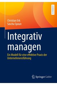 Integrativ managen  - Ein Modell für eine effektive Praxis der Unternehmensführung