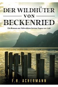 Der Wildhüter von Beckenried  - Ein Roman aus Nidwaldens letzten Tagen vor 1798