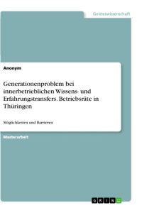 Generationenproblem bei innerbetrieblichen Wissens- und Erfahrungstransfers. Betriebsräte in Thüringen  - Möglichkeiten und Barrieren
