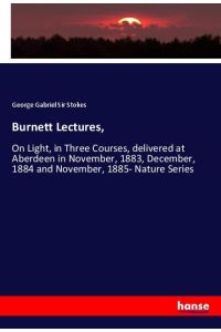 Burnett Lectures,   - On Light, in Three Courses, delivered at Aberdeen in November, 1883, December, 1884 and November, 1885- Nature Series