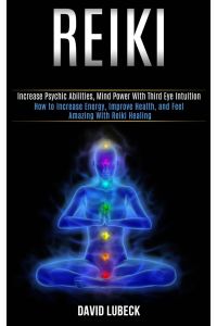 Reiki  - How to Increase Energy, Improve Health, and Feel Amazing With Reiki Healing (Increase Psychic Abilities, Mind Power With Third Eye Intuition)