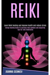 Reiki  - Energy Healing Guide to Learning Reiki Symbols and Acquiring Tips for Reiki Meditation (Learn Reiki Healing and Improve Health and Reduce Stress)