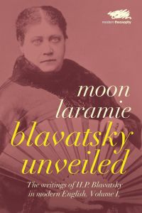 Blavatsky Unveiled  - The Writings of H.P. Blavatsky in modern English. Volume I.