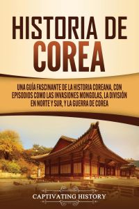 Historia de Corea  - Una guía fascinante de la historia coreana, con episodios como las invasiones mongolas, la división en norte y sur, y la guerra de Corea