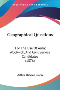 Geographical Questions  - For The Use Of Army, Woolwich, And Civil Service Candidates (1876)