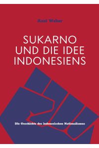 Sukarno und die Idee Indonesiens  - Die Geschichte des indonesischen Nationalismus