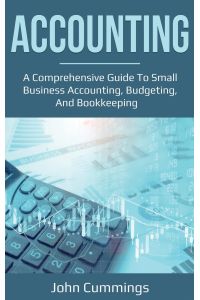 Accounting  - A Comprehensive Guide to Small Business Accounting, Budgeting, and Bookkeeping