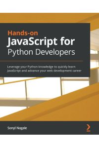 Hands-on JavaScript for Python Developers - Leverage your Python knowledge to quickly learn JavaScript and advance your web development career