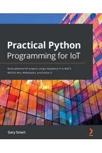 Practical Python Programming for IoT - Build advanced IoT projects using a Raspberry Pi 4, MQTT, RESTful APIs, WebSockets, and Python 3