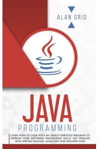 JAVA PROGRAMMING - CODE WITH AN OBJECT-ORIENTED PROGRAM AND IMPROVE YOUR SOFTWARE ENGINEERING SKILLS. GET FAMILIAR WITH VIRTUAL MACHINE, JAVASCRIPT