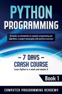 Python Programming - Learn Python in a Week and Master It. An Hands-On Introduction to Computer Programming and Algorithms, a Project-Based Guide with Practical Exercises