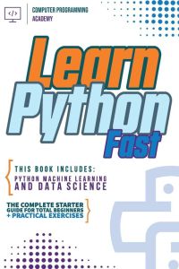 Learn Python Fast - This Book Includes: Python Machine Learning and Data Science. The Complete Starter Guide for Total Beginners + Practical Exercises