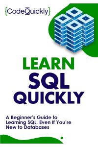 Learn SQL Quickly  - A Beginner's Guide to Learning SQL, Even If You're New to Databases