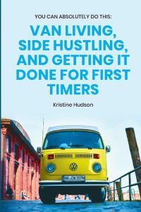 You Can Absolutely Do This  - Van Living, Side Hustling, and Getting It Done for First Timers