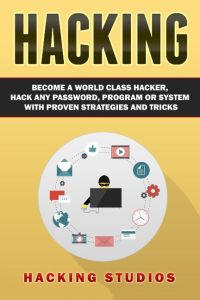 Hacking  - Become a World Class Hacker, Hack Any Password, Program Or System With Proven Strategies and Tricks