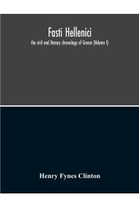 Fasti Hellenici  - The Civil And Literary Chronology Of Greece (Volume I)