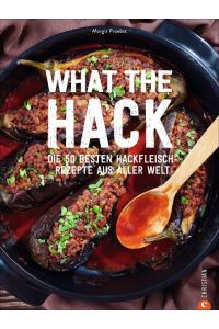 What the Hack!  - Die 50 besten Hackfleisch-Rezepte aus aller Welt