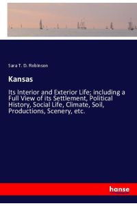 Kansas  - Its Interior and Exterior Life; including a Full View of its Settlement, Political History, Social Life, Climate, Soil, Productions, Scenery, etc.