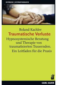 Traumatische Verluste  - Hypnosystemische Beratung und Therapie von traumatisierten Trauernden. Ein Leitfaden für die Praxis