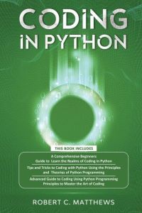 Coding in Python  - 3 Books in 1-A Beginners Guide to Learn Coding in Python +Coding Using the Principles and Theories of Python Programming +Coding Using Python Programming to Master the Art of Coding