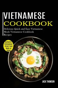 Vietnamese Cookbook  - Delicious Quick and Easy Vietnamese Meals Vietnamese Cookbook Recipes (Authentic Vietnamese Street Food Made at Home)