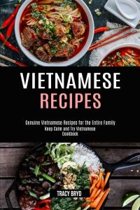 Vietnamese Recipes  - Genuine Vietnamese Recipes for the Entire Family (Keep Calm and Try Vietnamese Cookbook)