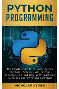 Python Programming - The Complete Guide to Learn Python for Data Science, AI, Machine Learning, GUI and More With Practical Exercises and Interview Questions