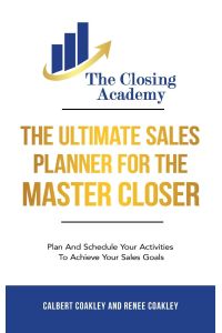 The Ultimate Sales Planner For The Master Closer  - Plan and Schedule Your Activities To Achieve Your Goals