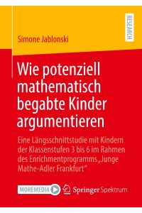 Wie potenziell mathematisch begabte Kinder argumentieren  - Eine Längsschnittstudie mit Kindern der Klassenstufen 3 bis 6 im Rahmen des Enrichmentprogramms Junge Mathe-Adler Frankfurt