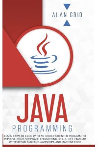 Java Programming - Learn How to Code With an Object-Oriented Program to Improve Your Software Engineering Skills. Get Familiar with Virtual Machine, JavaScript, and Machine Code