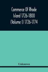 Commerce Of Rhode Island 1726-1800 (Volume I) 1726-1774