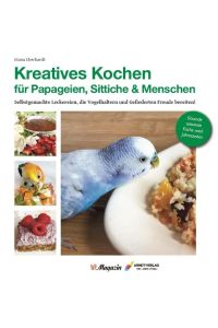 Kreatives Kochen für Papageien, Sittiche und Menschen  - Selbstgemachte Leckereien, die Vogelhaltern und Gefiederten Freude bereiten