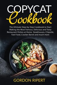 Copycat Cookbook  - The Ultimate Step-by-Step Cookbook to Start Making the Most Famous, Delicious and Tasty Restaurant Dishes at Home. Steakhouses, Chipotle, Fast Food, Cracker Barrel and much more