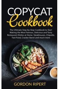 Copycat Cookbook  - The Ultimate Step-by-Step Cookbook to Start Making the Most Famous, Delicious and Tasty Restaurant Dishes at Home. Steakhouses, Chipotle, Fast Food, Cracker Barrel and much more