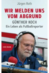Wir melden uns vom Abgrund  - Günther Koch - Ein Leben als Fußballreporter