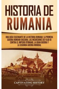 Historia de Rumania  - Una guía fascinante de la historia rumana: La Primera Guerra Romano-Daciana, las incursiones de Vlad III contra el Imperio Otomano, la Gran Guerra y la Segunda Guerra Mundial