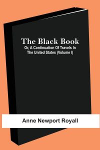 The Black Book; Or, A Continuation Of Travels In The United States (Volume I)