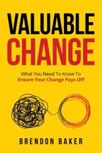 Valuable Change  - What You Need to Know to Ensure Your Change Pays Off