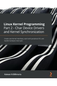 Linux Kernel Programming Part 2 - Char Device Drivers and Kernel Synchronization - Create user-kernel interfaces, work with peripheral I/O, and handle hardware interrupts