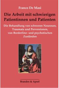 Die Arbeit mit schwierigen Patientinnen und Patienten  - Die Behandlung von schweren Neurosen, Traumata und Perversionen, von Borderline- und psychotischen Zuständen