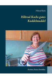 Hiltrud Kochs gutes Kuddelmuddel  - Kochen, Essen, Genießen