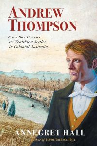 ANDREW THOMPSON  - From Boy Convict to Wealthiest Settler in Colonial Australia