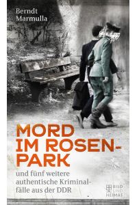 Mord im Rosenpark  - und fünf weitere authentische  Kriminalfälle aus der DDR