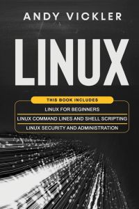 Linux - This book includes : Linux for Beginners + Linux Command Lines and Shell Scripting + Linux Security and Administration