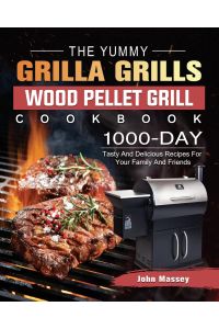 The Yummy Grilla Grills Wood Pellet Grill Cookbook  - 1000-Day Tasty And Delicious Recipes For Your Family And Friends