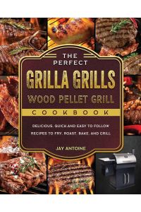 The Perfect Grilla Grills Wood Pellet Grill cookbook  - Delicious, Quick,and Easy to Follow Recipes to Fry, Roast, Bake, and Grill