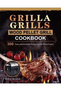 Grilla Grills Wood Pellet Grill Cookbook  - 300 Tasty and Irresistible Recipes for the Whole Family