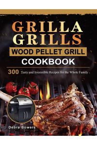Grilla Grills Wood Pellet Grill Cookbook  - 300 Tasty and Irresistible Recipes for the Whole Family